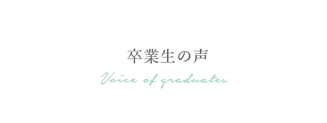 卒業生の声 Voice of graduates